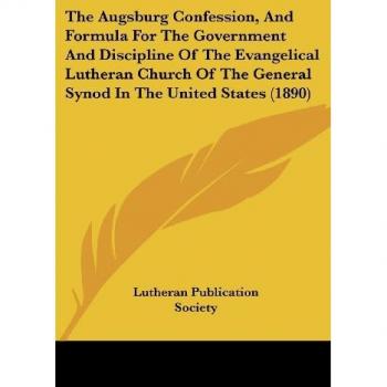 Lutheran Publication Society: The Augsburg Confession, And Formula For The Government And Discipline Of The Evangelical Lutheran Church Of The General Synod In The United States (1890)