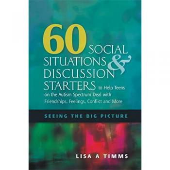 60 Social Situations and Discussion Starters to Help Teens on the Autism Spectrum Deal with Friendships, Feelings, Conflict and More : Seeing the Big Picture