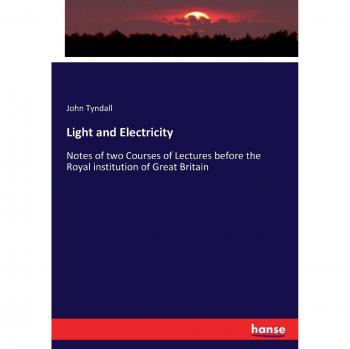 Light and Electricity: Notes of two Courses of Lectures before the Royal institution of Great Britain