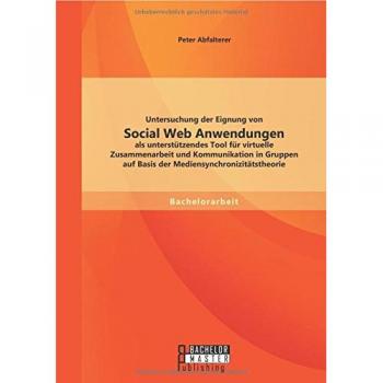Untersuchung der Eignung von Social Web Anwendungen als unterstützendes Tool für virtuelle Zusammenarbeit und Kommunikation in Gruppen auf Basis der Mediensynchronizitätstheorie