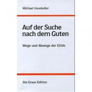 Michael Hauskeller Auf Der Suche Nach Dem Guten. Wege Und Abwege Der Ethik