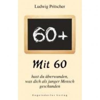 Pritscher, Ludwig: Mit 60 hast du überwunden, was dich als junger Mensch geschunden