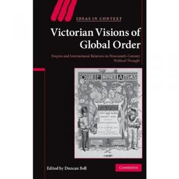 Victorian Visions of Global Order: Empire and International Relations in Nineteenth-Century Political Thought