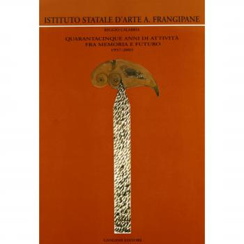 Istituto statale d'arte A. Frangipane. Quarantacinque anni di attività fra memoria e futuro 1957-2003