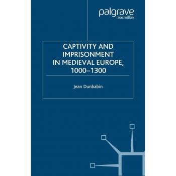 Captivity and Imprisonment in Medieval Europe 1000-1300