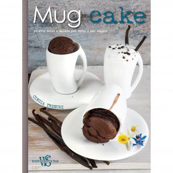 Mug cake. Ricette dolci e salate per tutti e per vegani