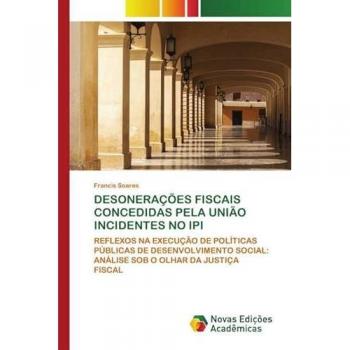 DESONERAÇÕES FISCAIS CONCEDIDAS PELA UNIÃO INCIDENTES NO IPI: REFLEXOS NA EXECUÇÃO DE POLÍTICAS PÚBLICAS DE DESENVOLVIMENTO SOCIAL: ANÁLISE SOB O OLHAR DA JUSTIÇA FISCAL