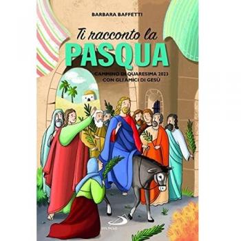 Ti racconto la Pasqua. Cammino di Quaresima 2023 con gli amici di Gesù. Ediz. illustrata