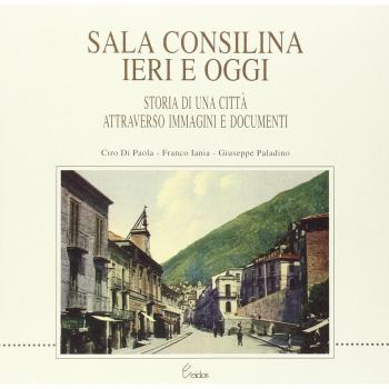 Sala Consilina ieri e oggi. Storia di una città attraverso immagini e documenti