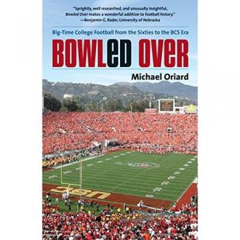 Bowled Over: Big-Time College Football from the Sixties to the BCS Era