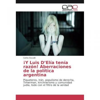 Escudé, Carlos: ¡Y Luis D¿Elía tenía razón! Aberraciones de la política argentina