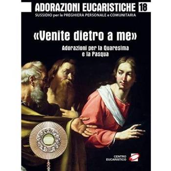 Adorazioni eucaristiche. «Venite dietro a me». Adorazioni per la Quaresima e la Pasqua