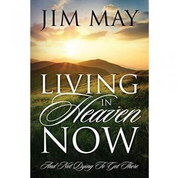 LIVING IN HEAVEN NOW: AND NOT DYING TO GET THERE