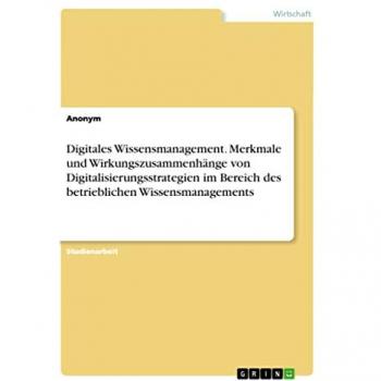 Anonymous: Digitales Wissensmanagement. Merkmale und Wirkungszusammenhänge von Digitalisierungsstrategien im Bereich des betrieblichen Wissensmanagements