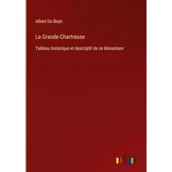 La Grande-Chartreuse: Tableau historique et descriptif de ce Monastere