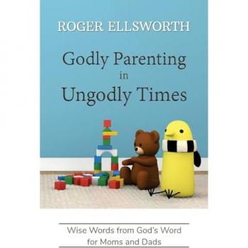 Godly Parenting in Ungodly Times: Wise Words from God's Word for Moms and Dads