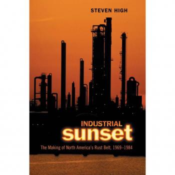 University of Toronto Press Industrial Sunset: The Making of North America's Rust Belt,1969-1984
