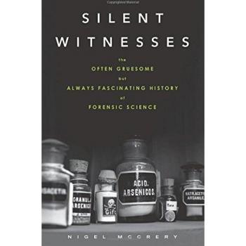 Silent Witnesses: The Often Gruesome But Always Fascinating History of Forensic Science
