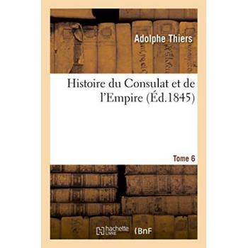 Histoire du Consulat et de l'Empire. Tome 6