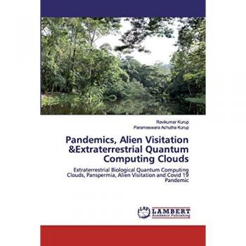 Pandemics, Alien Visitation &Extraterrestrial Quantum Computing Clouds: Extraterrestrial Biological Quantum Computing Clouds, Panspermia, Alien Visitation and Covid 19 Pandemic