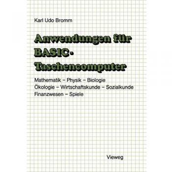 Anwendungen für BASIC-Taschencomputer: Mit über 50 Programmen aus Mathematik, Physik, Biologie, Ökologie, Wirtschaftskunde, Sozialkunde, Finanzwesen und Spielen