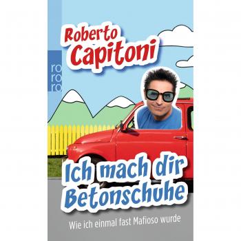 Roberto Capitoni Ich Mach Dir Betonschuhe: Wie Ich Einmal Fast Mafioso Wurde