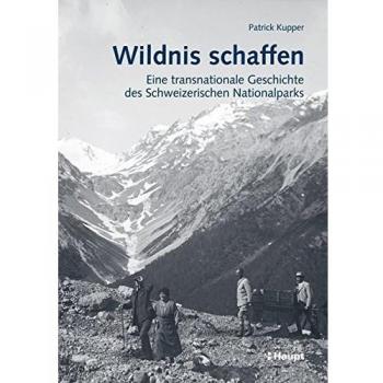 Wildnis schaffen: Eine transnationale Geschichte des Schweizerischen Nationalparks