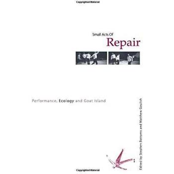 Small Acts of Repair: Performance, Ecology and Goat Island