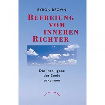 Byron Brown Befreiung Vom Inneren Richter: Die Intelligenz Der Seele Erkennen