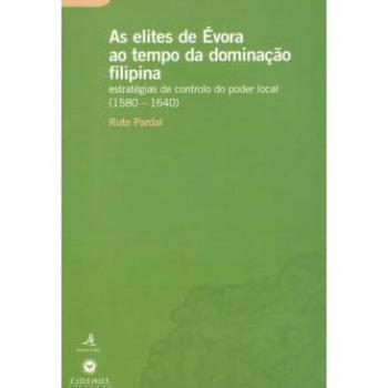 AS ELITES DE ÉVORA AO TEMPO DA DOMINAÇÃO FILIPINA ESTRATÉGIAS DE CONTROLO DO PODER LOCAL (1580-1640)