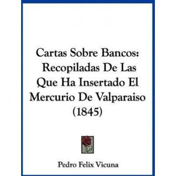 Cartas Sobre Bancos: Recopiladas de Las Que Ha Insertado El Mercurio de Valparaiso (1845)