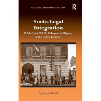 Socio-Legal Integration: Polish Post-2004 EU Enlargement Migrants in the United Kingdom (Cultural Diversity and Law)