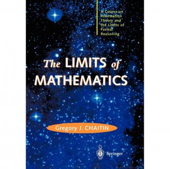 The LIMITS of MATHEMATICS: A Course on Information Theory and the Limits of Formal Reasoning (Discrete Mathematics and Theoretical Computer Science)