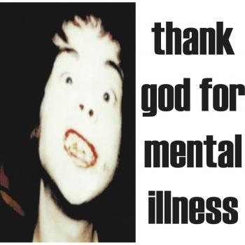 Thank God for mental illness