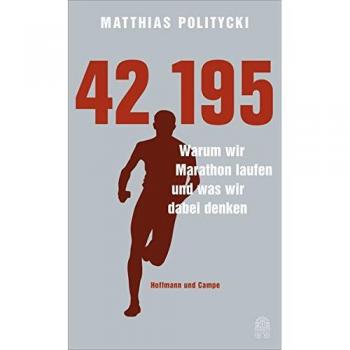 Matthias Politycki 42,195: Warum Wir Marathon Laufen Und Was Wir Dabei Denken
