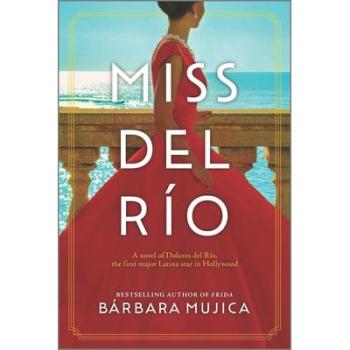 Bárbara Mujica Miss Del Río: A Novel Of Dolores Del Río, The First Major Latina Star In Hollywood