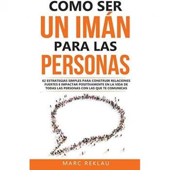 Como ser un imán para las personas: 62 Estrategias simples para construir relaciones fuertes e impactar positivamente en la vida de todas las personas ... (Hábitos Que Cambiarán Tu Vida, Band 5)