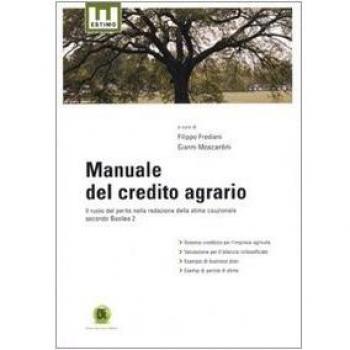 Manuale del credito agrario. Il ruolo del perito nella redazione della stima cauzionale secondo Basilea 2