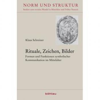 Rituale, Zeichen, Bilder: Formen und Funktionen symbolischer Kommunikation im Mittelalter. Festschrift für Klaus Schreiner zum 80. Geburtstag