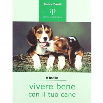Vivere bene con il tuo cane. Tutto ciò che è utile sapere per accogliere un cane in famiglia