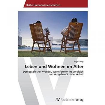 Leben und Wohnen im Alter: Demografischer Wandel, Wohnformen im Vergleich und Aufgaben Sozialer Arbeit