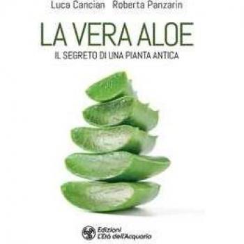 La vera aloe. Il segreto di una pianta antica Luca Cancian;Roberta Panzarin
