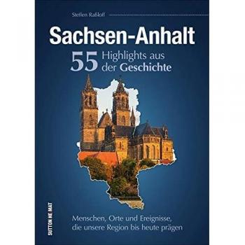 Sachsen-Anhalt. 55 Highlights aus der Geschichte: Menschen, Orte und Ereignisse, die unsere Region bis heute prägen