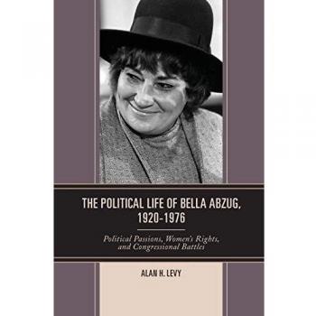 POLITICAL LIFE OF BELLA ABZUG 1920-1976: Political Passions, Women's Rights, and Congressional Battles