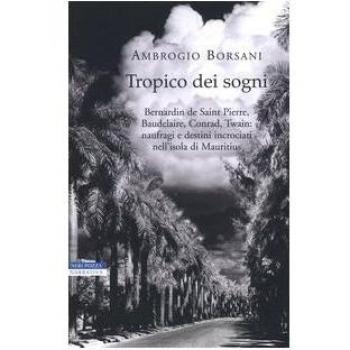 Tropico dei sogni. Bernardin de Saint Pierre, Baudelaire, Conrad, Twain: naufragi e destini incrociati nell'isola di Mauritius