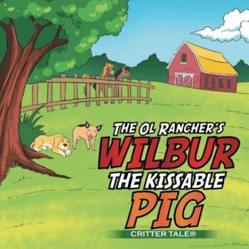 The Ol Rancher's Wilbur the Kissable Pig: Critter Tale