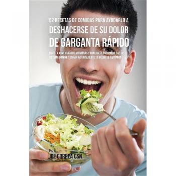 52 Recetas De Comidas Para Ayudarlo a Deshacerse De Su Dolor De Garganta Rápido: Ingesta Aumentada De Vitaminas Y Minerales Para Impulsar Su Sistema Inmune Y Curar Naturalmente Su Dolor De Garganta