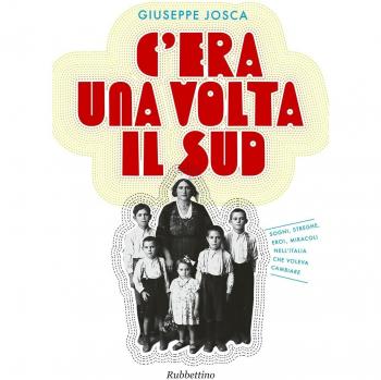 C'era una volta il Sud. Sogni, streghe, eroi, miracoli nell'Italia che voleva cambiare