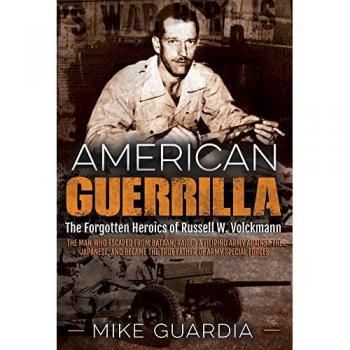 American Guerrilla : The Forgotten Heroics of Russell W. Volckmann—the Man Who Escaped from Bataan, Raised a Filipino Army Against the Japanese, and Became the True “Father” of Army Special Forces