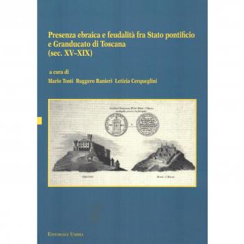 Presenza ebraica e feudalità fra Stato pontificio e Granducato di Toscana (sec. XV-XIX). Atti del Convegno internazionale (Perugia, 3 ottobre 2012)